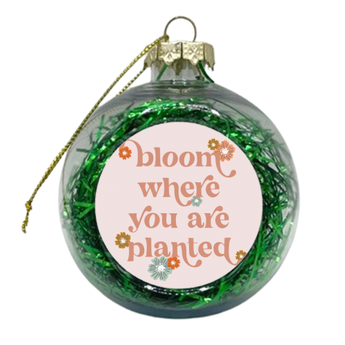 Bloom where you are planted flowers - xmas bauble by Toni Scott