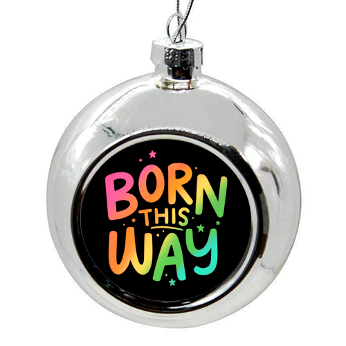 Born this way - colourful christmas bauble by Loren Grosvenor