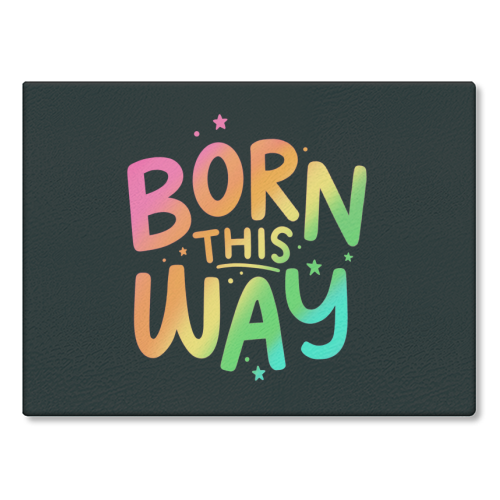 Born this way - glass chopping board by Loren Grosvenor