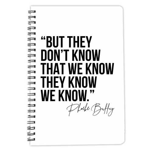 But They Don't Know That We Know... -Phoebe Buffay Quote Friends TV - personalised A4, A5, A6 notebook by Toni Scott