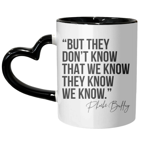 But They Don't Know That We Know... -Phoebe Buffay Quote Friends TV - unique mug by Toni Scott