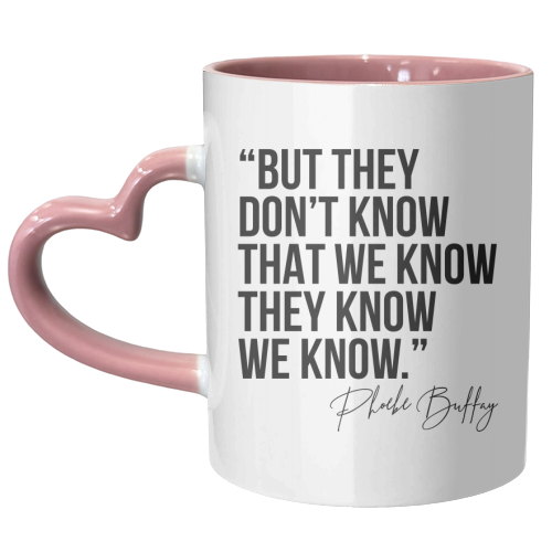 But They Don't Know That We Know... -Phoebe Buffay Quote Friends TV - unique mug by Toni Scott
