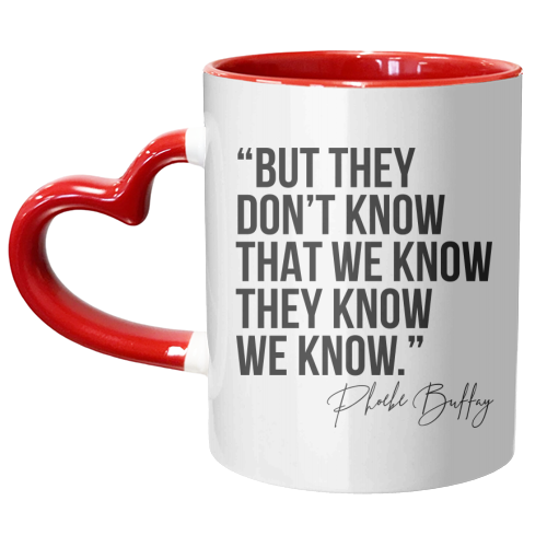 But They Don't Know That We Know... -Phoebe Buffay Quote Friends TV - unique mug by Toni Scott