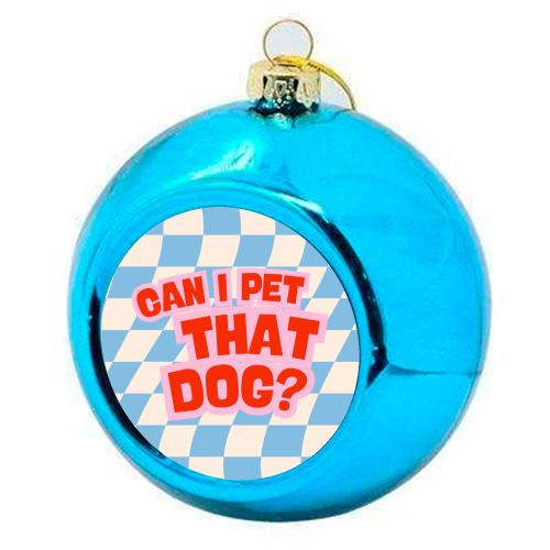 CAN I PET THAT DOG? - colourful christmas bauble by Lilly Rose