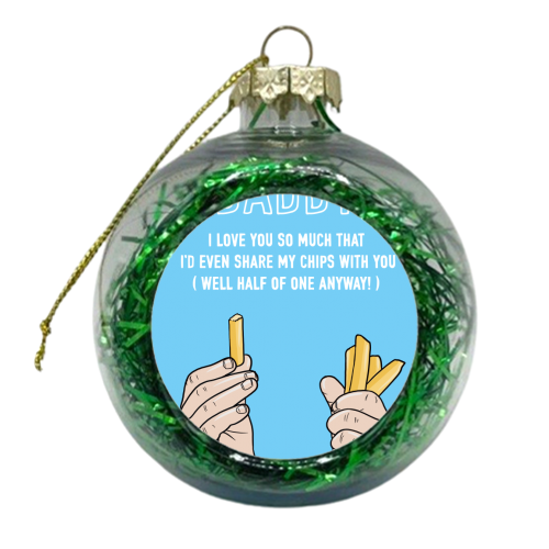 Daddy I'd Even Share My Chips With You - xmas bauble by Adam Regester