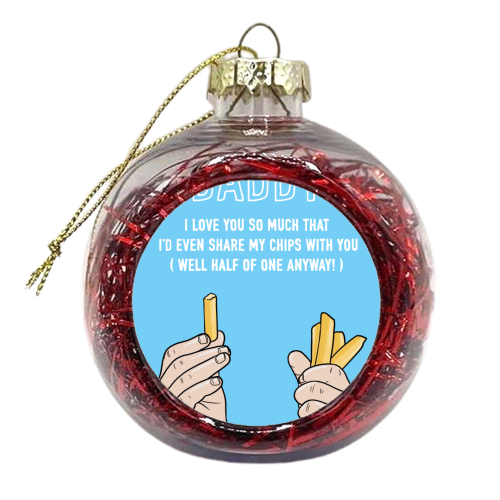 Daddy I'd Even Share My Chips With You - xmas bauble by Adam Regester