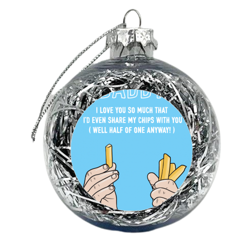 Daddy I'd Even Share My Chips With You - xmas bauble by Adam Regester