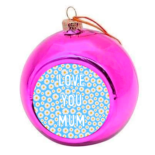Daisy Love You Mum - colourful christmas bauble by Adam Regester
