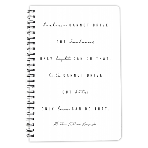 Darkness Cannot Drive Out Darkness; Only LIght Can Do That. Hate Cannot Drive Out Hate; Only Love Can Do That. -Martin Luther King, Jr. Quote - personalised A4, A5, A6 notebook by Toni Scott