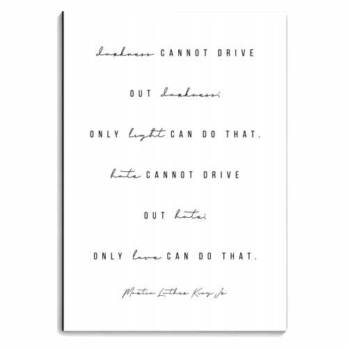 Darkness Cannot Drive Out Darkness; Only LIght Can Do That. Hate Cannot Drive Out Hate; Only Love Can Do That. -Martin Luther King, Jr. Quote - personalised A4, A5, A6 notebook by Toni Scott