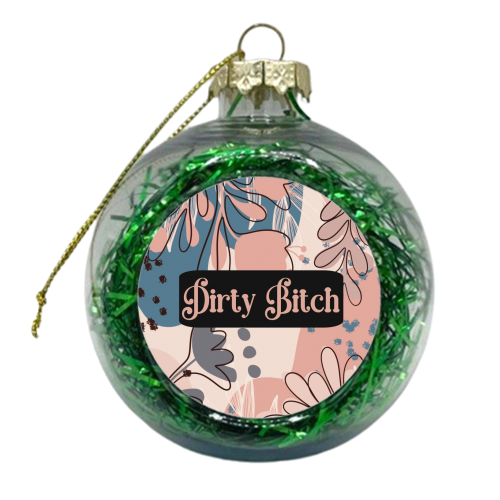 Dirty Bitch funny gift - xmas bauble by Giddy Kipper