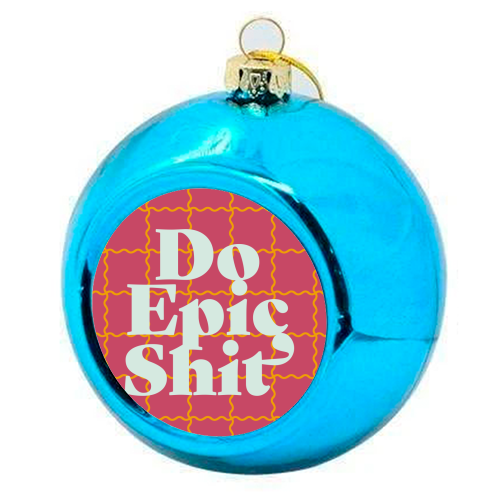 Do Epic Shit - colourful christmas bauble by Daniela di Niro