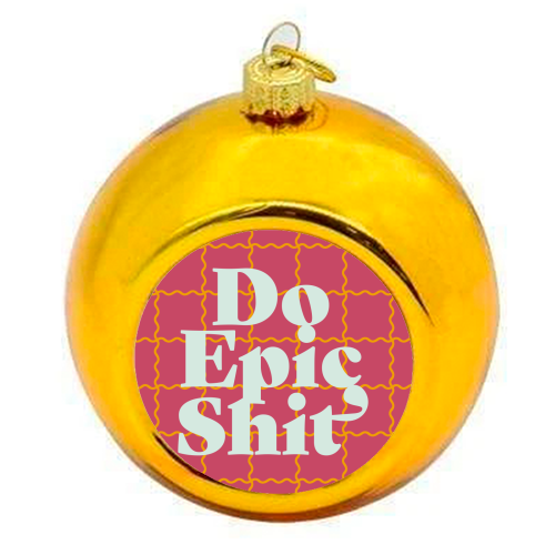 Do Epic Shit - colourful christmas bauble by Daniela di Niro