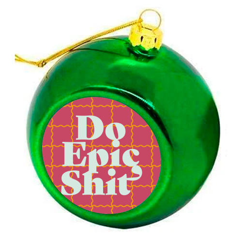 Do Epic Shit - colourful christmas bauble by Daniela di Niro