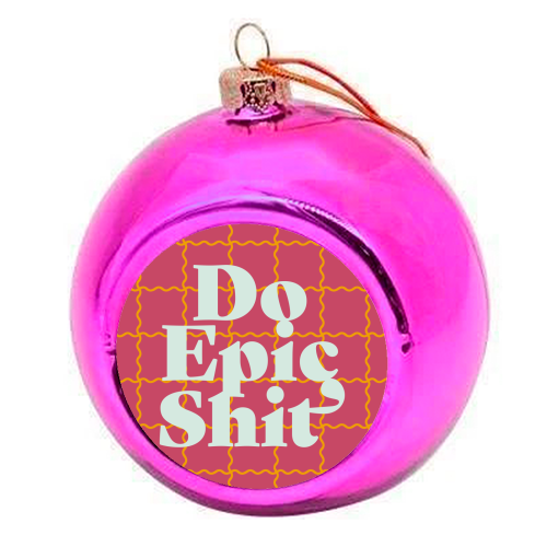 Do Epic Shit - colourful christmas bauble by Daniela di Niro