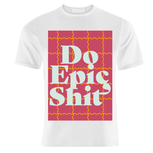 Do Epic Shit - unique t shirt by Daniela di Niro