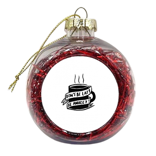 Don't Be Lazy - xmas bauble by Hannah Venables