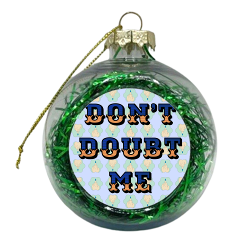 Don't Doubt Me - xmas bauble by Kim Doodle
