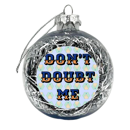 Don't Doubt Me - xmas bauble by Kim Doodle