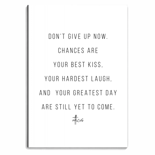 Don't Give Up Now. Chances Are Your Best Kiss, Your Hardest Laugh, and Your Greatest Day Are Still Yet to Come. -Atticus Quote - personalised A4, A5, A6 notebook by Toni Scott