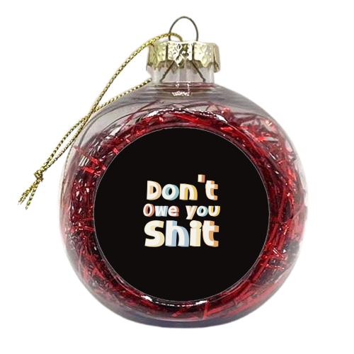 Don't owe you shit - xmas bauble by Giddy Kipper