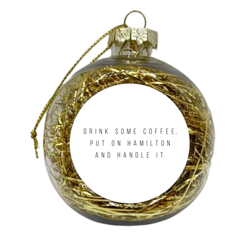 Drink Some Coffee, Put On Hamilton and Handle It - xmas bauble by Toni Scott