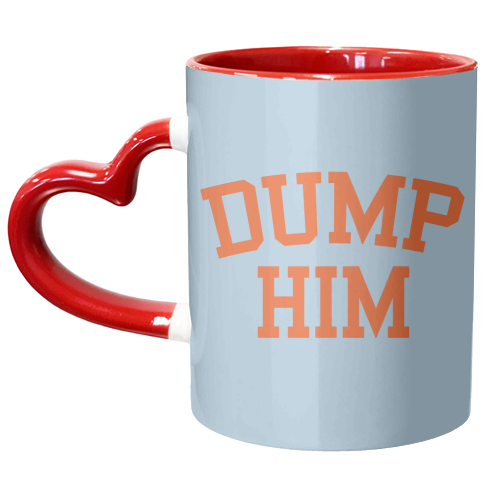 Dump Him - unique mug by AbiGoLucky