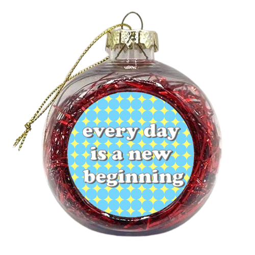 Every Day Is A New Beginning - xmas bauble by Adam Regester