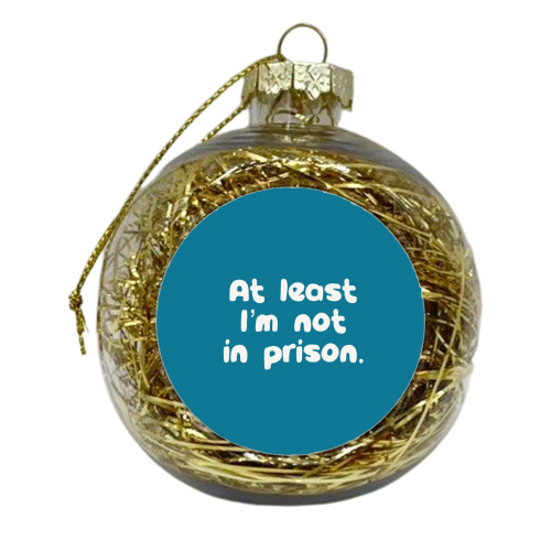 Father's Day ‘At least I'm not in prison' funny gift - xmas bauble by Giddy Kipper