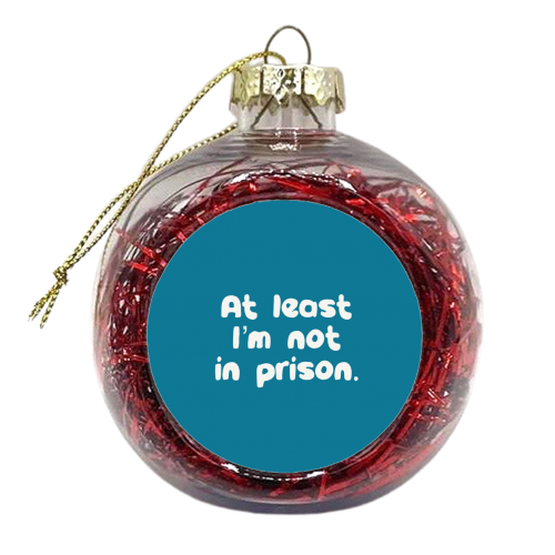 Father's Day ‘At least I'm not in prison' funny gift - xmas bauble by Giddy Kipper