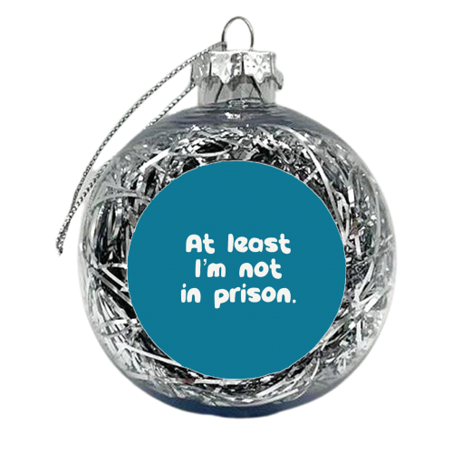 Father's Day ‘At least I'm not in prison' funny gift - xmas bauble by Giddy Kipper