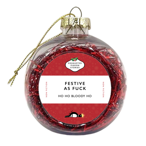 Festive as Fuck – Exhausted Pigeon Stories - xmas bauble by Yay Days