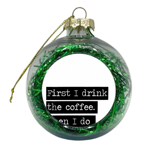 First I Drink the Coffee. Then I Do the Things. - xmas bauble by The Native State