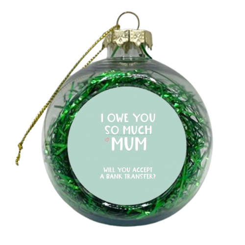 For Mum: I owe you so much funny gift - xmas bauble by Giddy Kipper