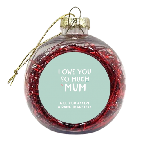 For Mum: I owe you so much funny gift - xmas bauble by Giddy Kipper