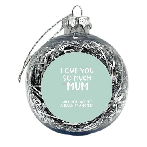 For Mum: I owe you so much funny gift - xmas bauble by Giddy Kipper
