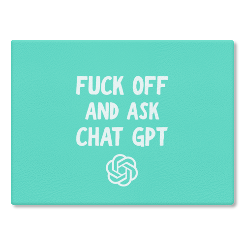 Fuck off and ask Chat GPT - glass chopping board by AP