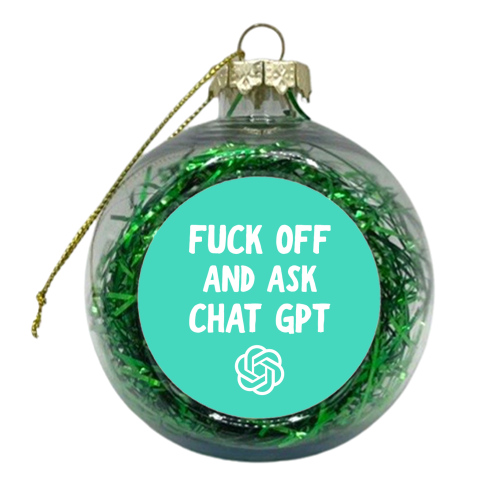 Fuck off and ask Chat GPT - xmas bauble by AP