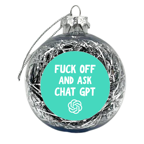 Fuck off and ask Chat GPT - xmas bauble by AP