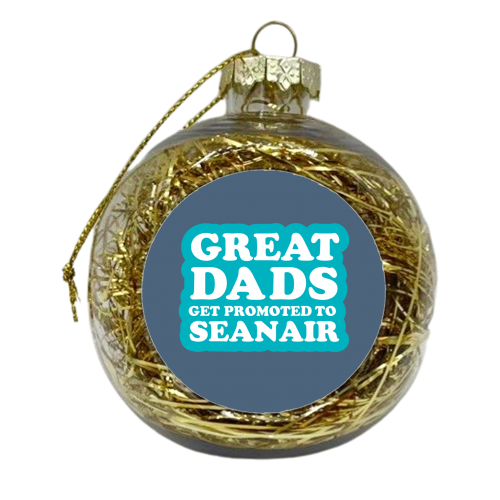 GREAT DADS GET PROMOTED TO SEANAIR - xmas bauble by The Boy and the Bear