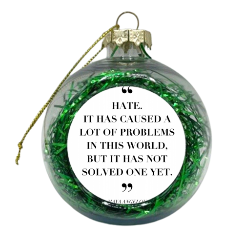 Hate. It Has Caused A Lot of Problems In This World but It Has No Solved One Yet. -Maya Angelou Quote - xmas bauble by Toni Scott