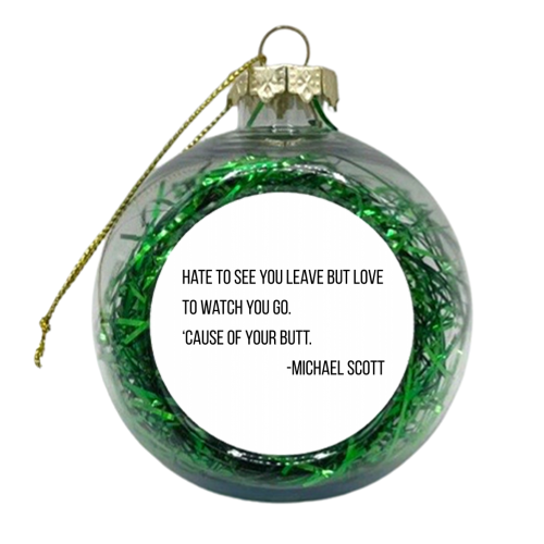Hate to See You Leave but Love to Watch You Go. 'Cause of Your Butt. -Michael Scott, The Office Quote - xmas bauble by Toni Scott