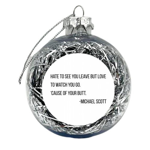 Hate to See You Leave but Love to Watch You Go. 'Cause of Your Butt. -Michael Scott, The Office Quote - xmas bauble by Toni Scott