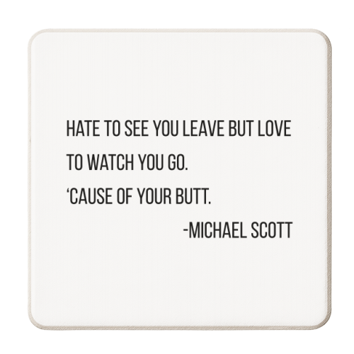 Hate to See You Leave but Love to Watch You Go. 'Cause of Your Butt. -Michael Scott, The Office Quote - personalised beer coaster by Toni Scott