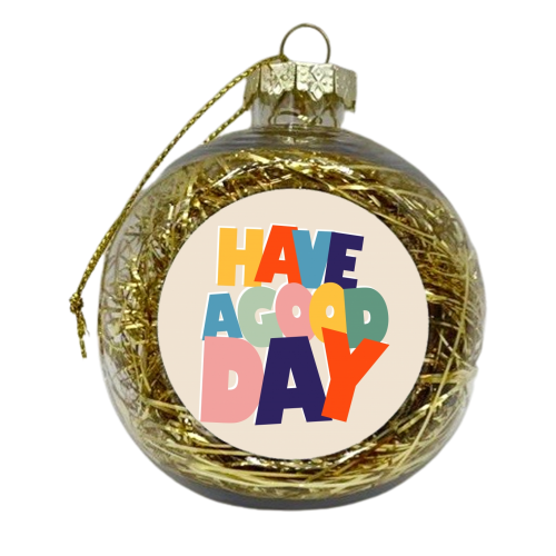 HAVE A GOOD DAY - colorful type - xmas bauble by Ania Wieclaw