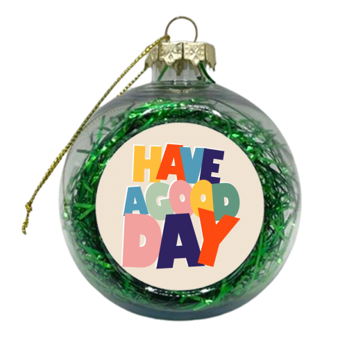 HAVE A GOOD DAY - colorful type - xmas bauble by Ania Wieclaw