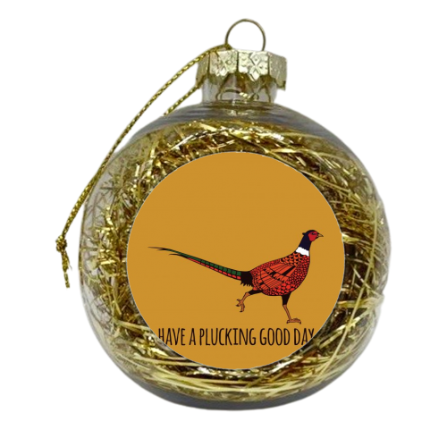 Have A Plucking Good Day - xmas bauble by Shaun Baker