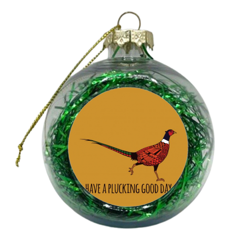 Have A Plucking Good Day - xmas bauble by Shaun Baker