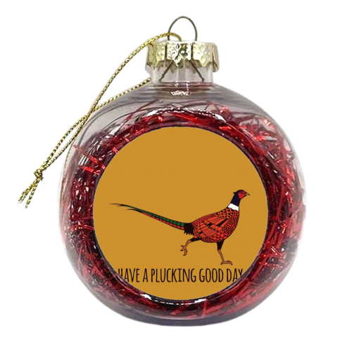Have A Plucking Good Day - xmas bauble by Shaun Baker