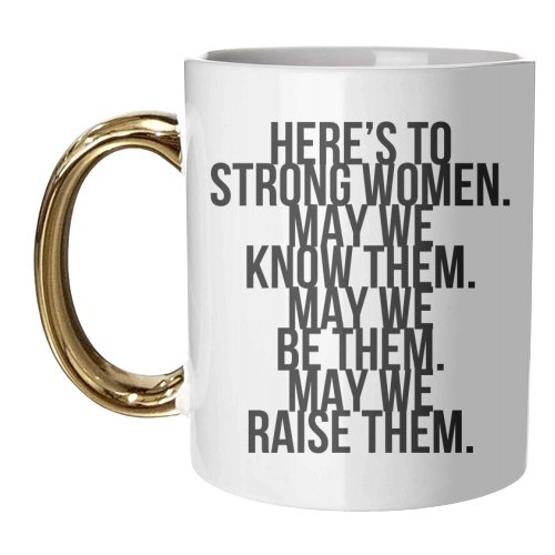 Here's to Strong Women. May We Know Them. May We Be Them. May We Raise Them. Bold - unique mug by Toni Scott